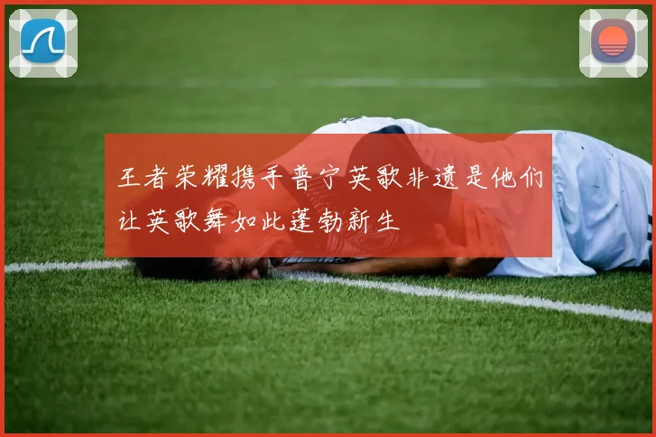 王者荣耀携手普宁英歌非遗是他们让英歌舞如此蓬勃新生