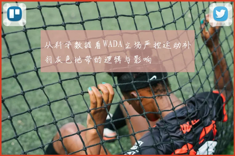 从科学数据看WADA立场严控运动补剂灰色地带的逻辑与影响